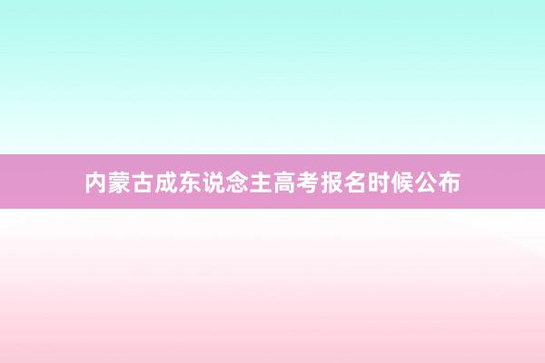 内蒙古成东说念主高考报名时候公布